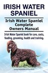 Irish Water Spaniel. Irish Water Spaniel Complete Owners Manual. Irish Water Spaniel book for care, costs, feeding, grooming, health and training. - Asia Moore - 9781910861523