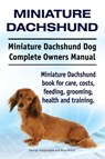 Miniature Dachshund. Miniature Dachshund Dog Complete Owners Manual. Miniature Dachshund book for care, costs, feeding, grooming, health and training. - George Hoppendale ; Asia Moore - 9781910941300