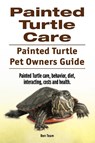 Painted Turtle Care. Painted Turtle Pet Owners Guide. Painted Turtle care, behavior, diet, interacting, costs and health. - Ben Team - 9781911142997