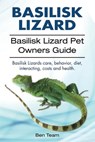 basilisk: Basilisk Lizard. Basilisk Lizard Pet Owners Guide. Basilisk Lizards care, behavior, diet, interacting, costs and healt - Ben Team - 9781912057962
