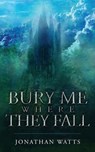 Bury Me Where They Fall - Jonathan Watts - 9781912092734