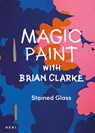 Magic Paint with Brian Clarke: Stained Glass - Brian Clarke - 9781912122875