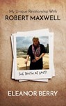 My Unique Relationship with Robert Maxwell: The Truth at Last - Eleanor Berry - 9781912881055