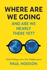 Where Are We Going and Are We Nearly There Yet?: Global Dialogue and a New Enlightenment - Paul Hodson - 9781914390364