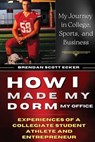 How I Made My Dorm My Office: Experiences of a Collegiate Student Athlete and Entrepreneur - Brendan Scott Ecker - 9781916787568