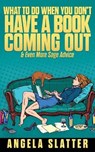 What To Do When You Don't Have A Book Coming Out & Even More Sage Advice - SLATTER,  Angela - 9781922479266