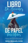 Libro de Aviones de Papel para Ninos - Ben Mikaelson - 9781925967180