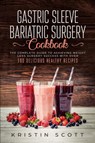 Gastric Sleeve Bariatric Surgery Cookbook - Kristin Scott - 9781925967227