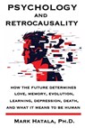 Psychology and Retrocausality: How the Future Determines Love, Memory, Evolution, Learning, Depression, Death, and What It Means to Be Human - Mark Hatala - 9781933167572