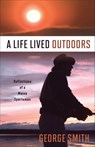A Life Lived Outdoors - George A. Smith - 9781934031896