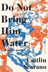 Do Not Bring Him Water - SCARANO,  Caitlin - 9781938912788