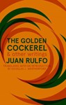 The Golden Cockerel & Other Writings - Juan Rulfo - 9781941920589