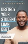 Destroy Your Student Loan Debt: The Step-By-Step Plan to Pay Off Your Student Loans Faster - ONEAL,  Anthony - 9781942121244
