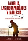 La Biblia las Discapacidades y la Iglesia: Una Nueva Vision para la Iglesia - Amos Yong - 9781948578042