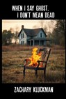 When I Say Ghost, I Don't Mean Dead - Zachary Kluckman - 9781948767255
