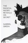 The Magical Negro Reveals His Secret - Gabriel Green - 9781949540116