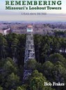 Remembering Missouri's Lookout Towers: A Place Above the Trees - Bob Frakes - 9781949809527