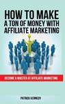 How to Make a Ton of Money with Affiliate Marketing - Patrick Kennedy - 9781952964619