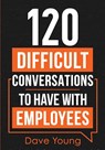 120 Difficult Conversations to Have With Employees - Dave Young - 9781955423021