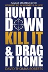 Hunt It Down, Kill It & Drag It Home: Savage Strategies for Winning Big in Business & in Life - David Thomas Roberts - 9781955937030