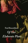 Of Our Elaborate Plans... - Fred Rosenblum - 9781959984559