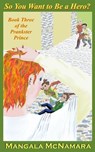 So You Want to Be a Hero? Book Three of the Prankster Prince - Mangala McNamara - 9781960160287
