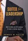 Suited for Leadership: How to Show Up with Purpose to Have Lasting Impact - Dennis W. Pullin - 9781961493735