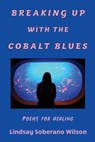 Breaking Up with the Cobalt Blues: Poems for Healing - Lindsay Soberano Wilson - 9781962374255