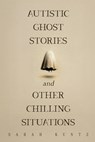 Autistic Ghost Stories and Other Chilling Situations - Sarah Kuntz - 9781963869750