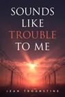 Sounds Like Trouble to Me - Jean Trounstine - 9781963869828