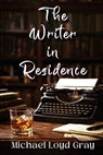 The Writer in Residence - Michael Loyd Gray - 9781965059982