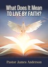 What Does It Mean To Live by Faith? - Pastor James Anderson - 9781965950630