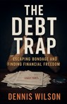 The Debt Trap: Escaping Bondage and Finding Financial Freedom - Dennis Wilson - 9781968908348