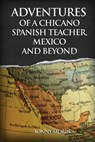 Adventures of a Chicano Spanish Teacher, Mexico and Beyond - Sonny Morin - 9781969422270
