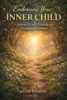 Embracing Your Inner Child:A Journey to Self-Healing and Emotional Freedom - Ellie Bloom - 9781970565867