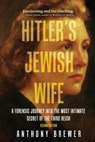 Hitler's Jewish Wife: A Forensic Journey Into the Most Intimate Secret of the Third Reich - Anthony Brewer - 9781971207056