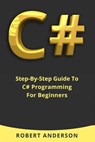 C#: Step-By-Step Guide To C# Programming For Beginners - Robert Anderson - 9781976185663