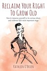 Reclaim Your Right To Grow Old - Kathleen O'Brien - 9781977231529