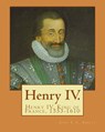 Henry IV. By: John S. C. Abbott: Henry IV, King of France, 1553-1610 - John S. C. Abbott - 9781978248632