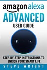 Amazon Alexa: Amazon Alexa: Advanced User Guide: Step By Step to Enrich Your Smart Life (alexa, alexa echo, alexa instructions, amaz - Steve Wright - 9781979079952