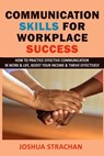 Communication Skills for Workplace Success: How to Practice Effective Communication in Work & Life, Boost Your Income & Thrive Effectively - Joshua Strachan - 9781980784715