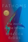 Fathoms: The World in the Whale - Rebecca Giggs - 9781982120696