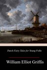 Dutch Fairy Tales for Young Folks - William Elliot Griffis - 9781985369115