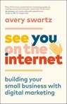 See You on the Internet: Building Your Small Business with Digital Marketing - Avery Swartz - 9781989603093