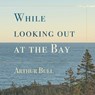 While looking out at the Bay - BULL,  Arthur - 9781990187490