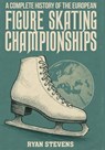 A Complete History of the European Figure Skating Championships - Ryan Stevens - 9781997632030
