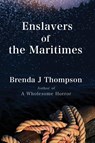 Enslavers of the Maritimes - Brenda J Thompson - 9781998149261