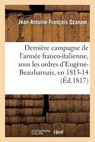 Derniere Campagne de L'Armee Franco-Italienne, Sous Les Ordres D'Eugene-Beauharnais, En 1813 Et 1814 - OZANAM,  Jean-Antoine-Francois - 9782013510943