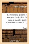 Dictionnaire General Et Raisonne Des Justices de Paix En Matiere Civile, Administrative, Tome 2 - JAY,  Joseph-Laurent - 9782014485318