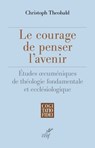 Le courage de penser l'avenir - Etudes oecuméniques de théologie fondamentale et ecclésiologique - Christoph Theobald - 9782204143516